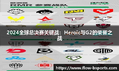 2024全球总决赛关键战：Heroic与G2的荣誉之战